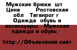 Мужские брюки 3шт. › Цена ­ 50 - Ростовская обл., Таганрог г. Одежда, обувь и аксессуары » Мужская одежда и обувь   